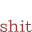 shit