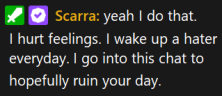 scarraYeahIDoThatIHurtFeelingsIWakeUpAHaterEverydayIGoIntoThisChatToHopefullyRuinYourDay emote