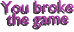 youbrokethegame
